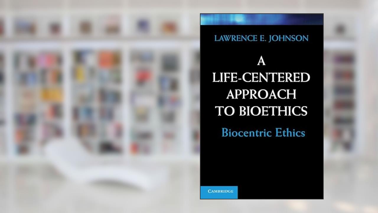 A Life-Centered Approach to Bioethics: Biocentric Ethics, written by Lawrence E. Johnson