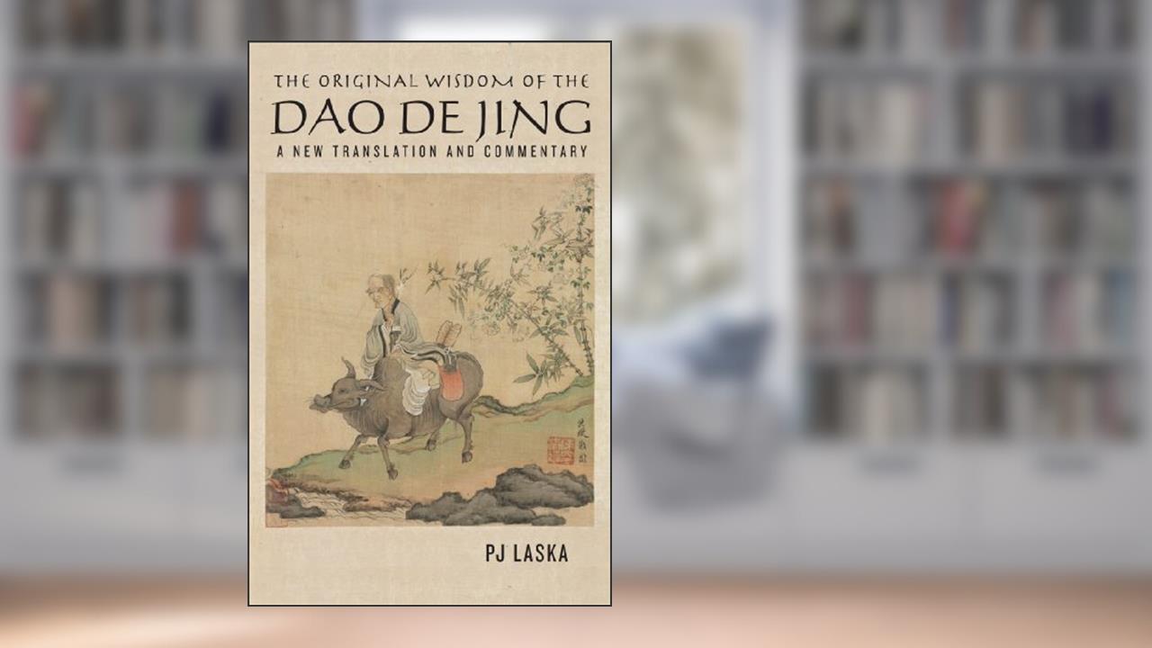 The Original Wisdom of the DAO DE JING: A New Translation and Commentary, written by PJ Laska