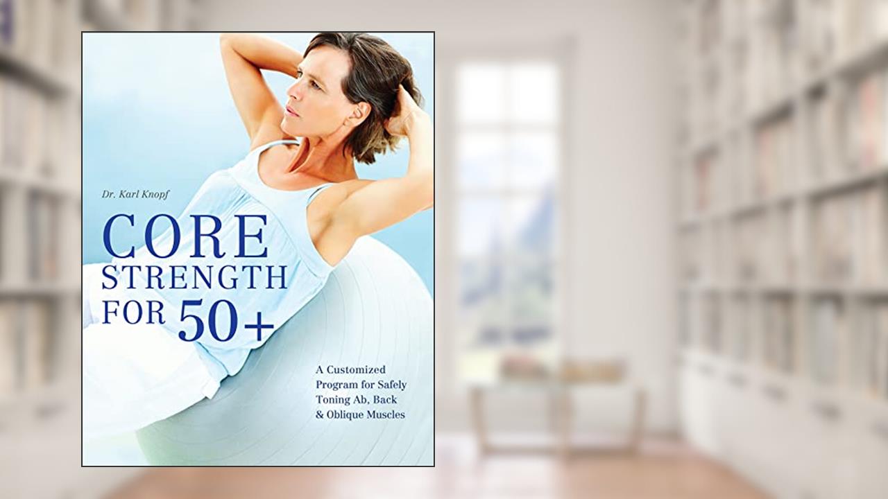 Core Strength for 50+: A Customized Program for Safely Toning Ab, Back & Oblique Muscles, written by Karl Knopf