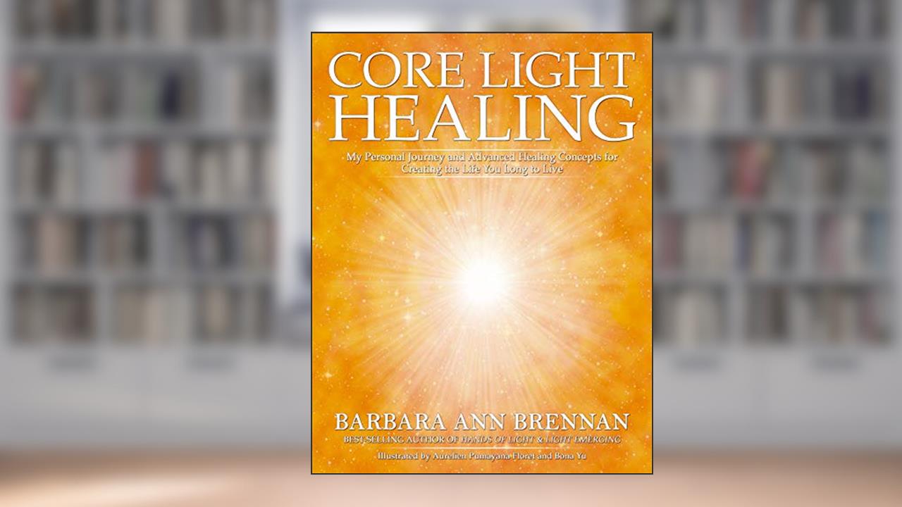 Core Light Healing: My Personal Journey and Advanced Healing Concepts for Creating the Life You Longto Live, written by Barbara Ann Brennan