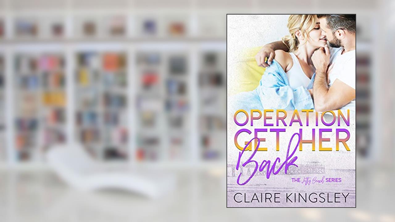 Operation Get Her Back: A Small-Town Romance (A Jetty Beach Romance Book 4), written by Claire Kingsley