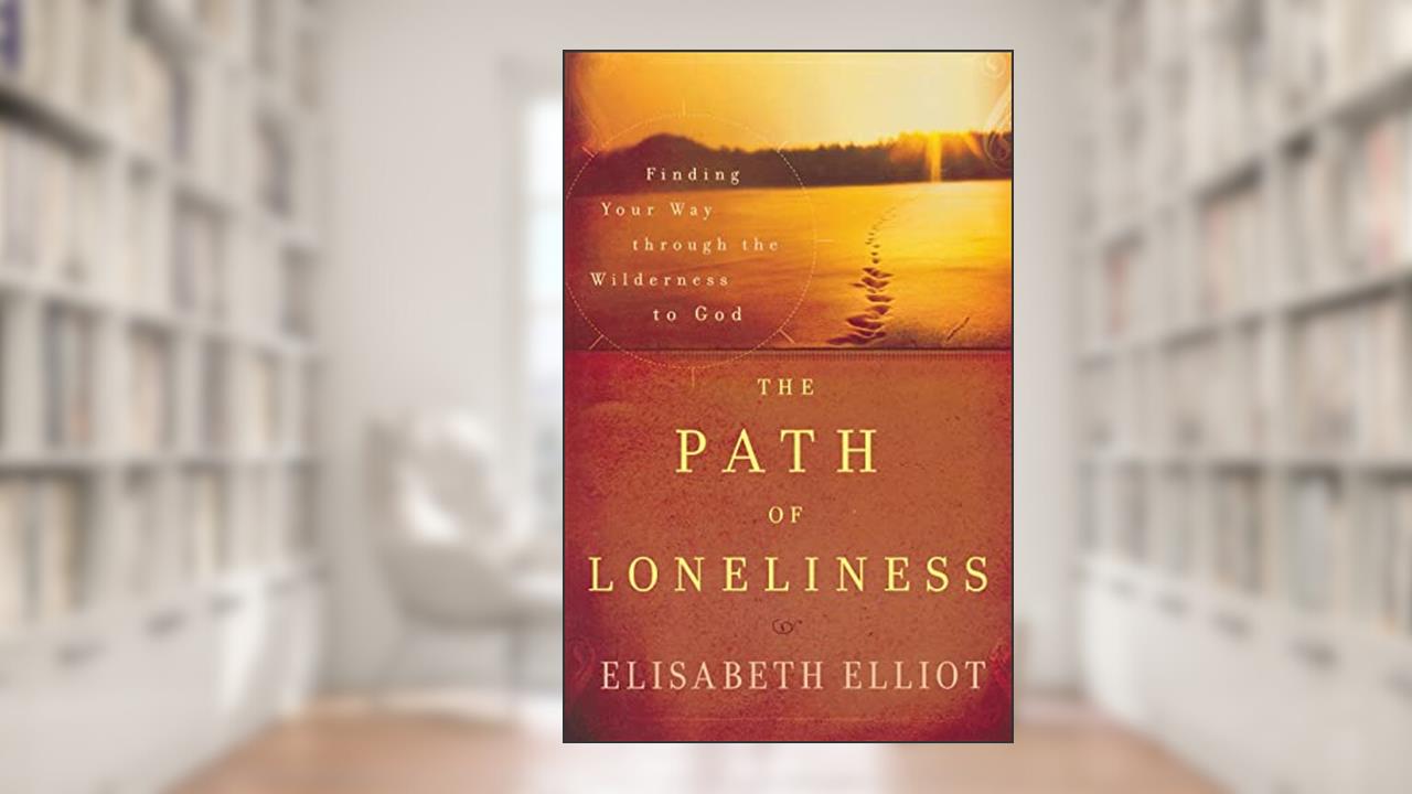 The Path of Loneliness: Finding Your Way Through the Wilderness to God, written by Elisabeth Elliot
