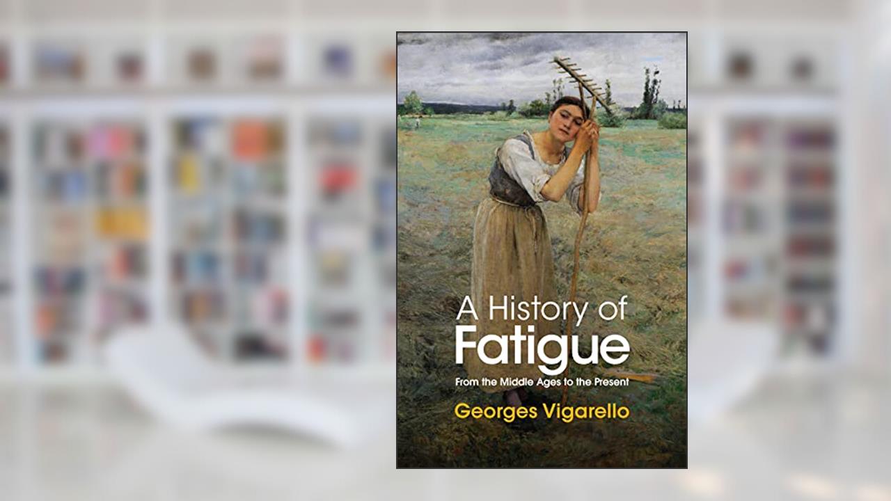 A History of Fatigue: From the Middle Ages to the Present, written by Georges Vigarello