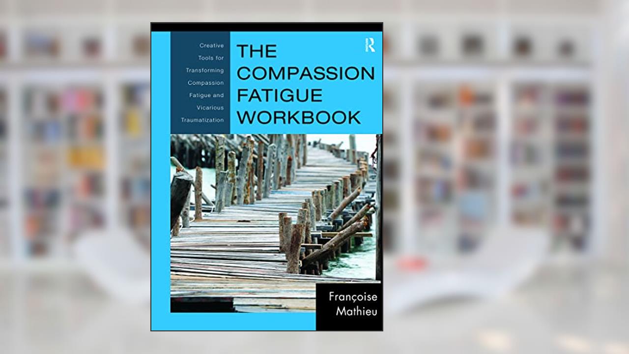 The Compassion Fatigue Workbook (Psychosocial Stress Series), written by Françoise Mathieu
