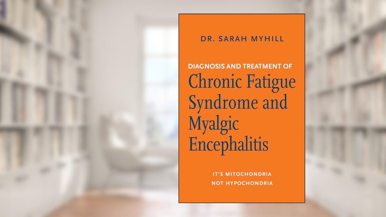 Diagnosis and Treatment of Chronic Fatigue Syndrome and Myalgic Encephalitis, 2nd ed.: It's Mitochondria, Not Hypochondria, written by Dr. Sarah Myhill