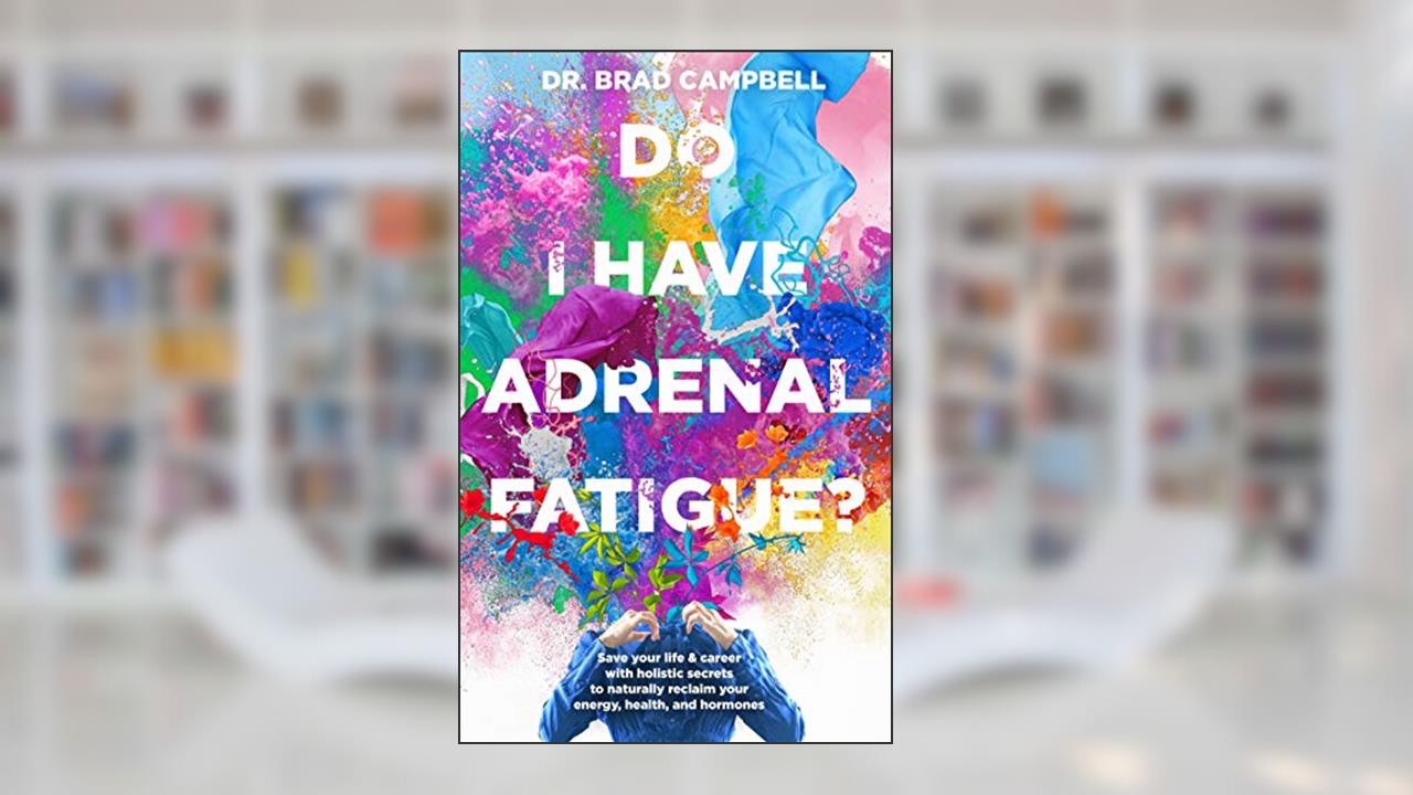 Do I Have Adrenal Fatigue?: Save Your Life & Career With Holistic Secrets To Naturally Reclaim Your Energy, Health, and Hormones, written by Dr. Brad Campbell