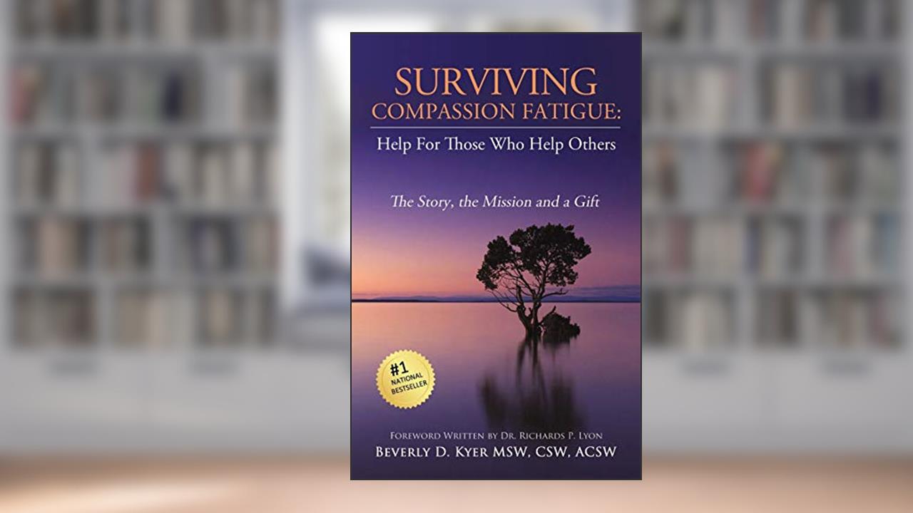 Surviving Compassion Fatigue: Help For Those Who Help Others, written by Beverly Diane Kyer