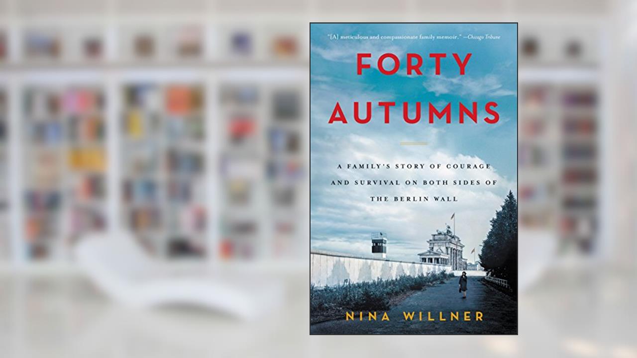 Forty Autumns: A Family's Story of Courage and Survival on Both Sides of the Berlin Wall, written by Nina Willner