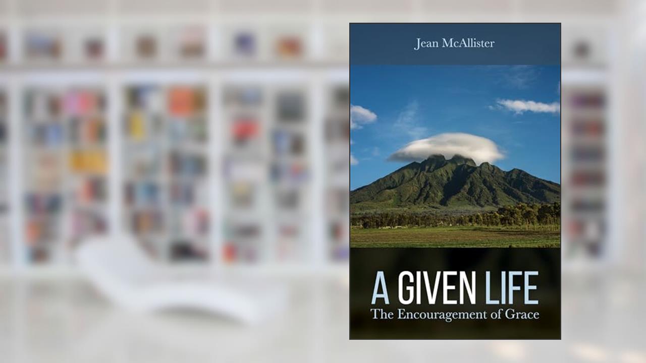 A Given Life: The Encouragement of Grace, written by Jean McAllister