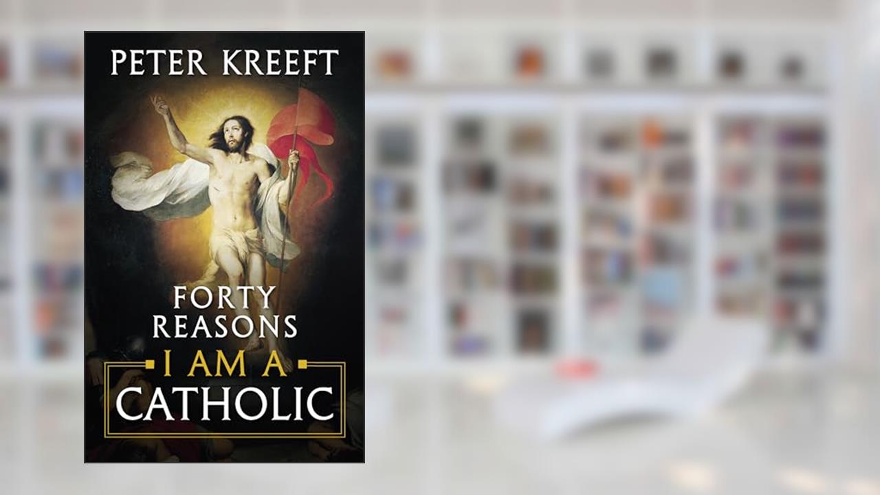 Forty Reasons I Am a Catholic, written by Peter Kreeft