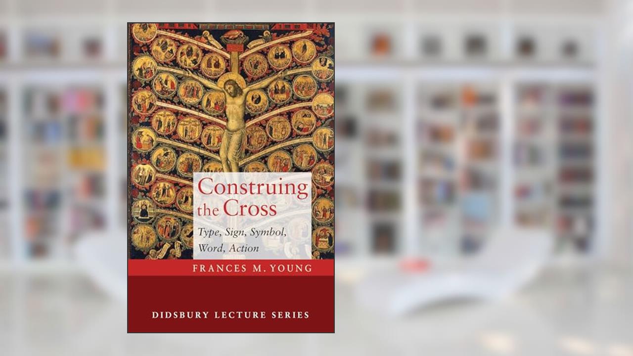Construing the Cross: Type, Sign, Symbol, Word, Action (Didsbury Lectures), written by Frances M. Young