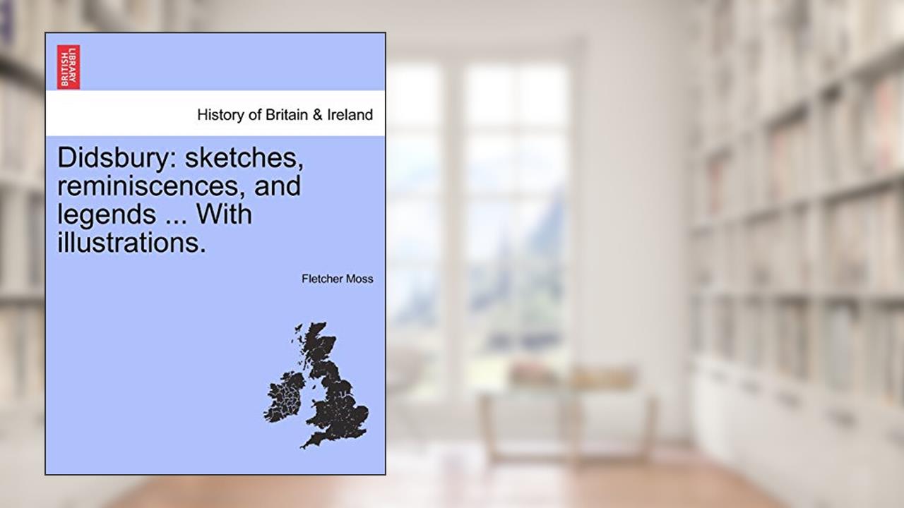 Didsbury: Sketches, Reminiscences, and Legends ... with Illustrations., written by Fletcher Moss