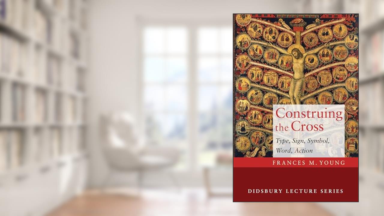 Construing the Cross: Type, Sign, Symbol, Word, Action (Didsbury Lectures), written by Frances M Young