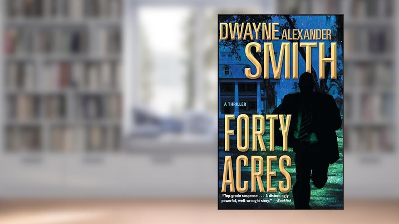 Forty Acres: A Thriller, written by Dwayne Alexander Smith
