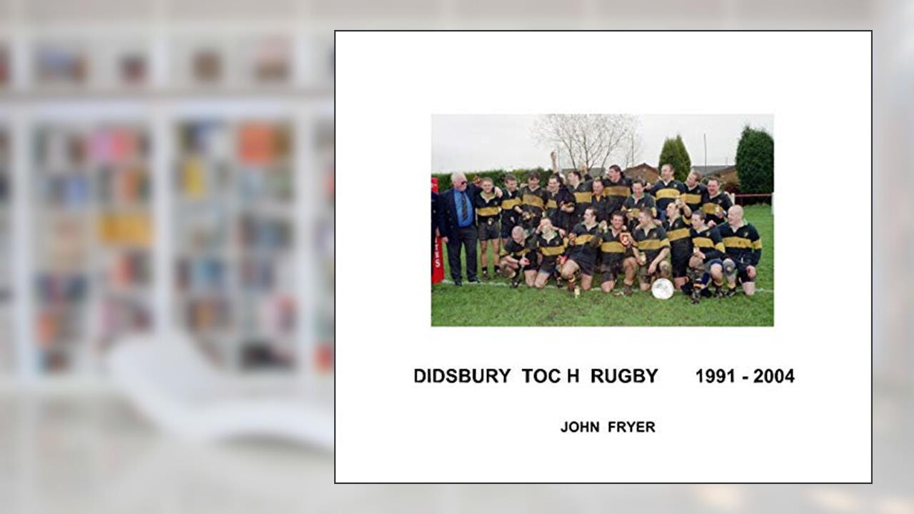 DIDSBURY TOC H RUGBY 1991 -2004, written by JOHN FRYER