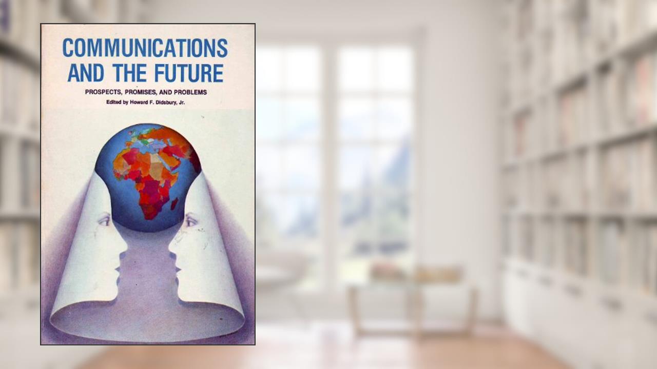 Communications And The Future: Prospects, Promises, And Problems, written by Howard F. Didsbury  Jr.