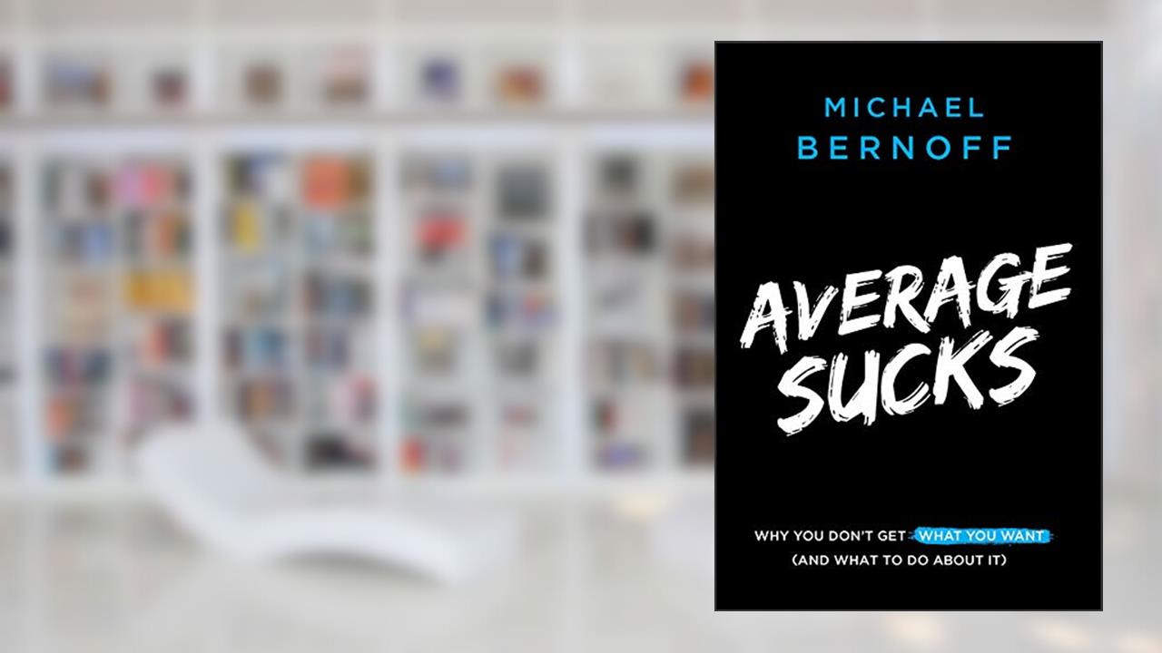Average Sucks: Why You Don't Get What You Want (And What to Do About It), written by Michael Bernoff