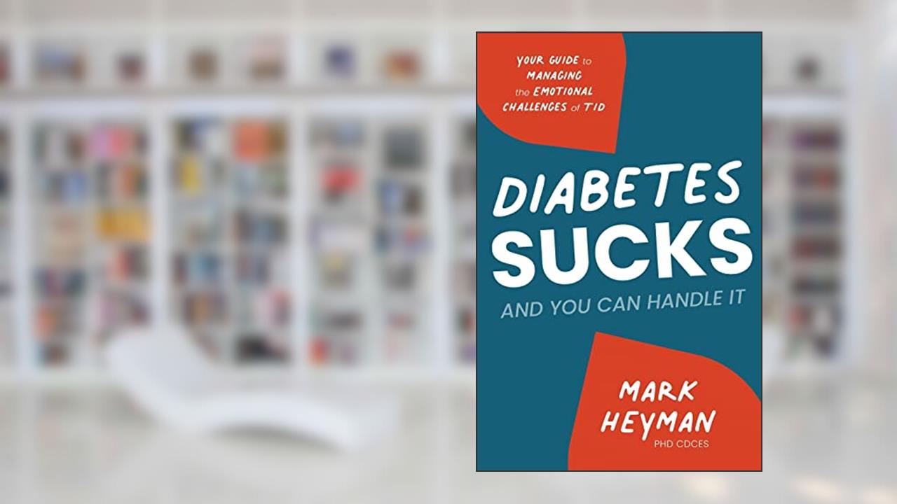 Diabetes Sucks and You Can Handle It: Your Guide to Managing the Emotional Challenges of T1D, written by Mark Heyman PhD