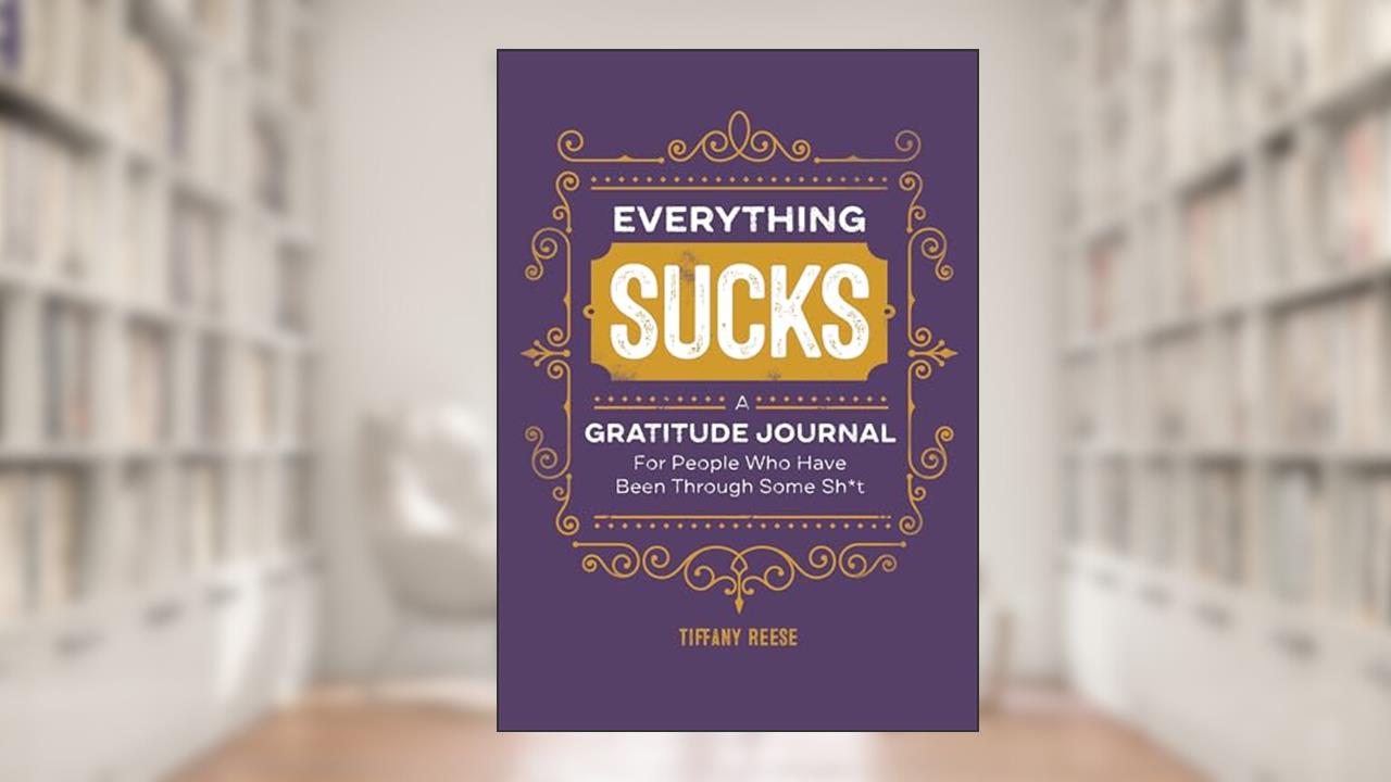Everything Sucks: A Gratitude Journal For People Who Have Been Through Some Sh*t, written by Tiffany Reese