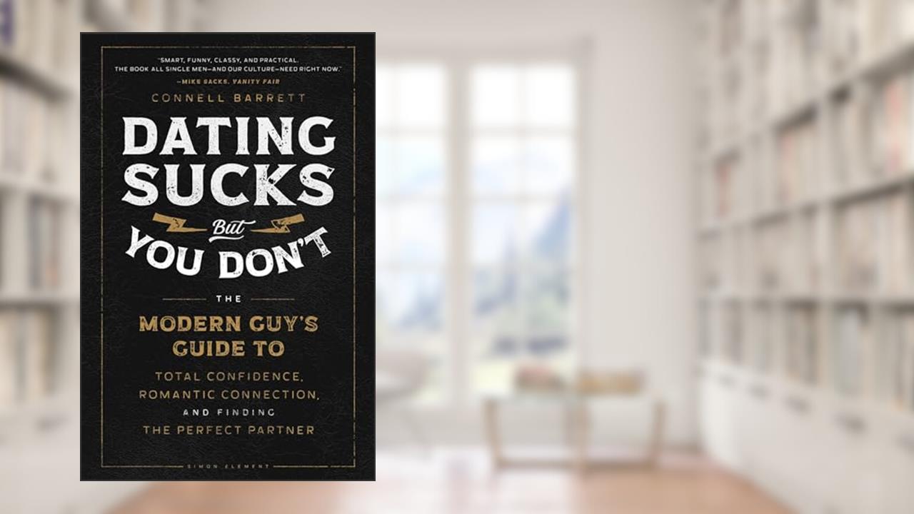Dating Sucks, but You Don't: The Modern Guy's Guide to Total Confidence, Romantic Connection, and Finding the Perfect Partner, written by Connell Barrett
