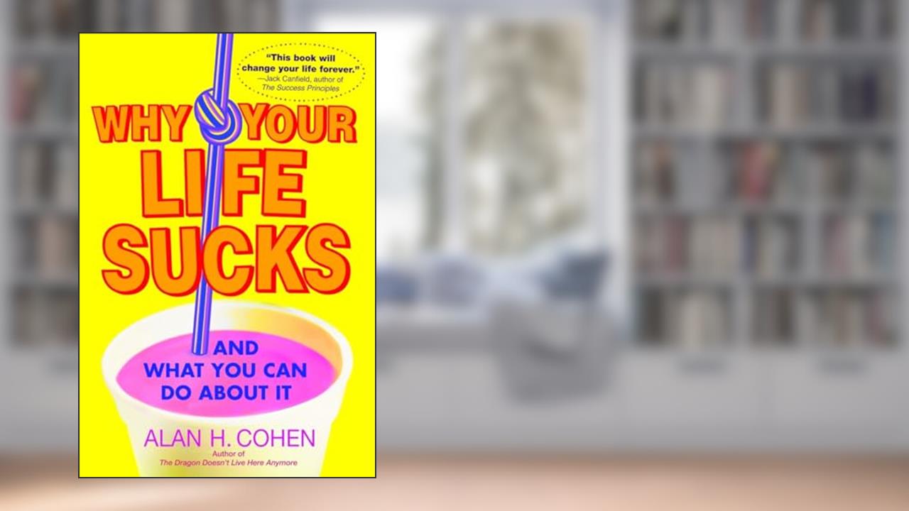 Why Your Life Sucks: And What You Can Do About It, written by Alan Cohen
