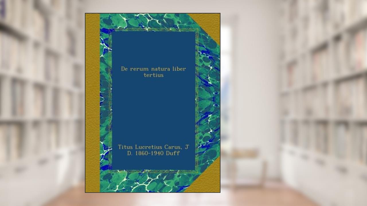 De rerum natura liber tertius, written by Titus Lucretius Carus; J D. 1860-1940 Duff