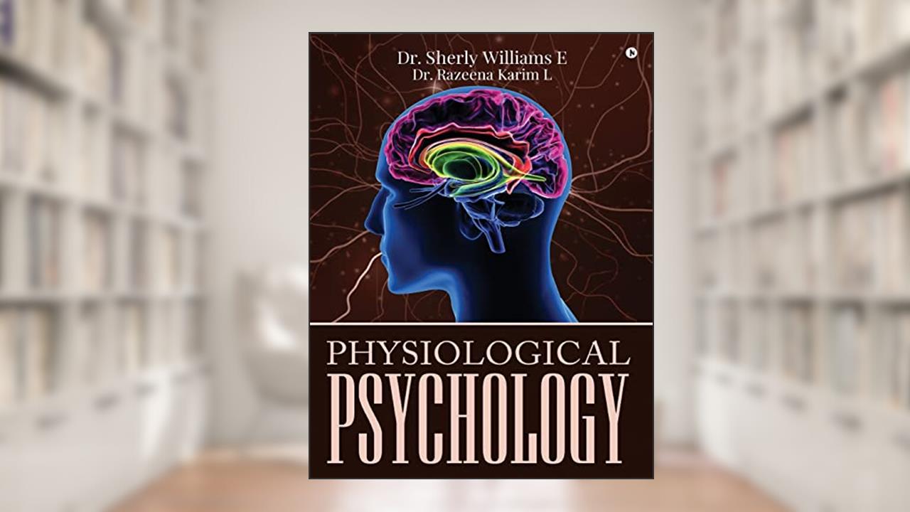 Physiological Psychology, written by DR Sherly Williams E; Dr Razeena Karim L