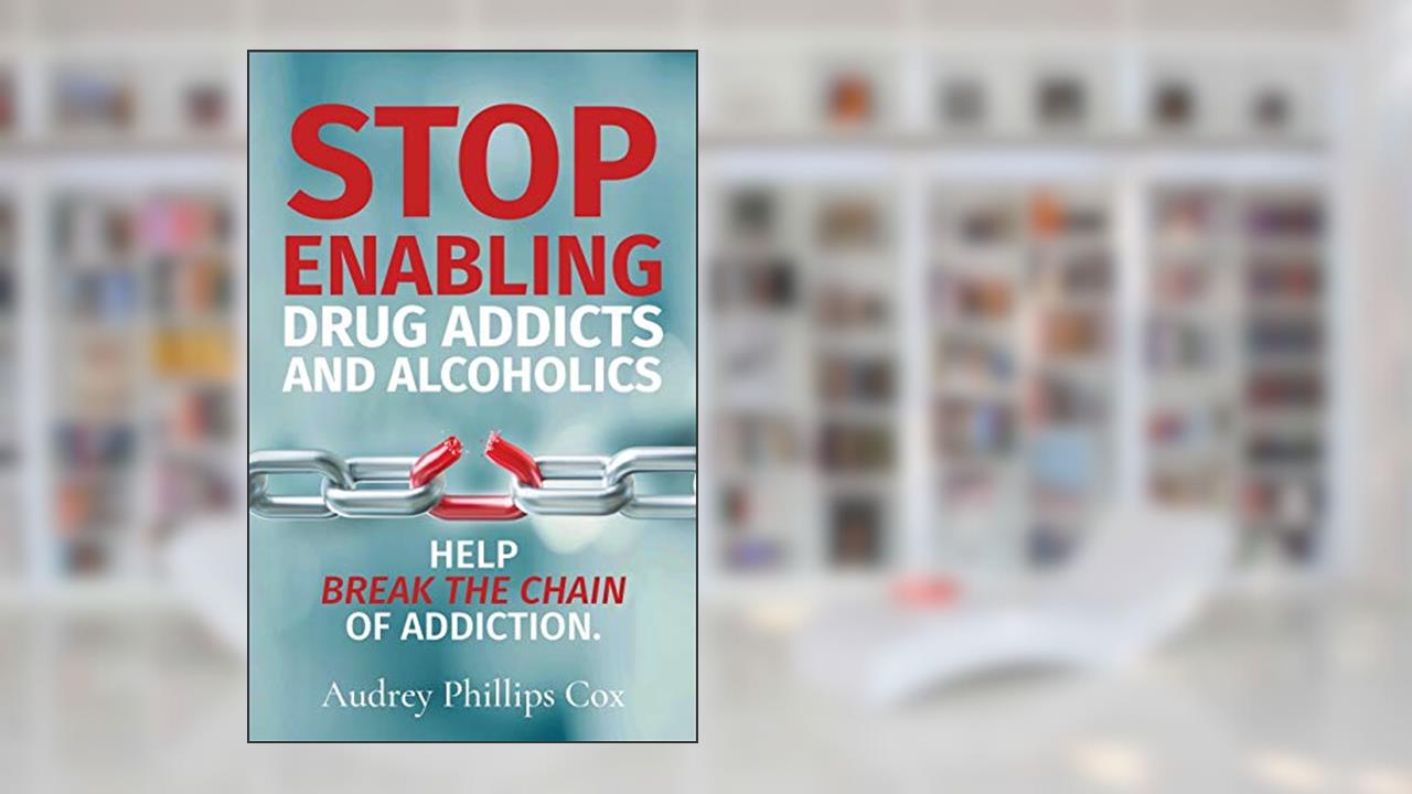 Stop Enabling Drug Addicts and Alcoholics: Help breakl the chain of addiction, written by Audrey Phillips Cox