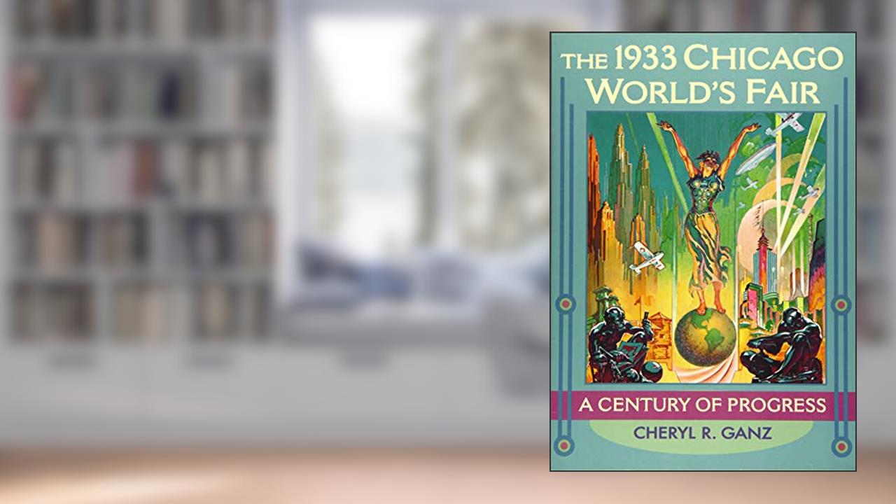 The 1933 Chicago World's Fair: A Century of Progress, written by Cheryl R. Ganz