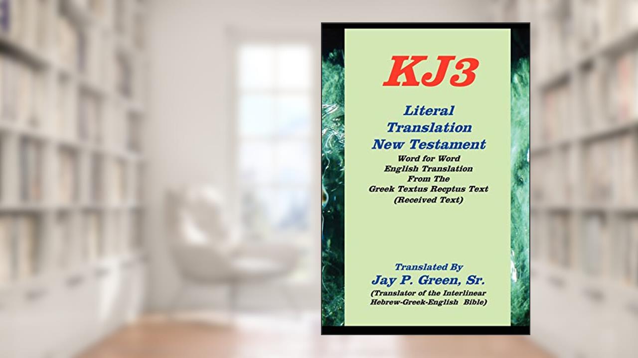 KJ3 Literal Translation New Testament, written by Jay P. Green Sr.