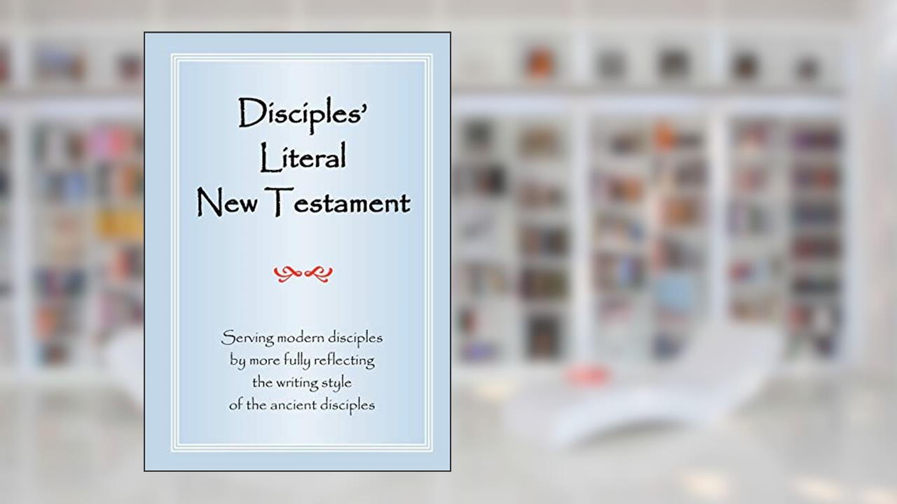 Disciples' Literal New Testament: Serving Modern Disciples By More Fully Reflecting the Writing Style of the Ancient Disciples, written by Michael J Magill