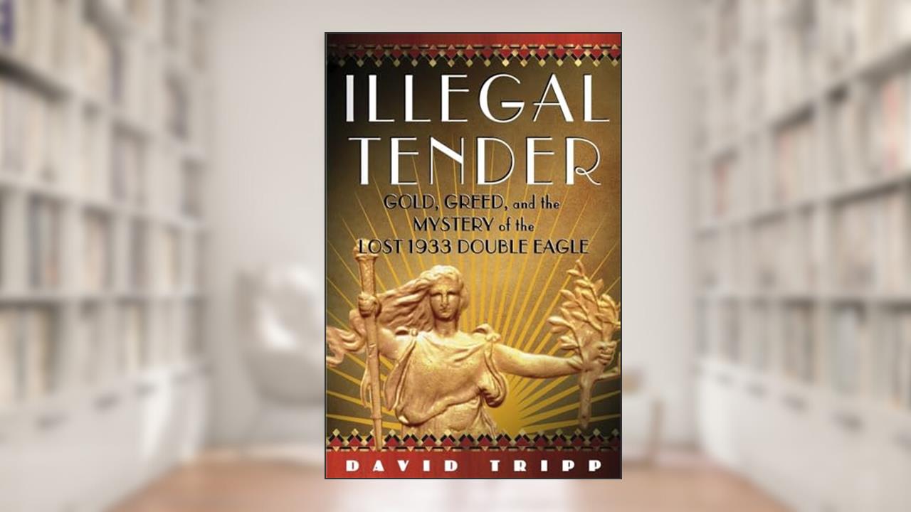Illegal Tender: Gold, Greed, and the Mystery of the Lost 1933 Double Eagle, written by David Tripp