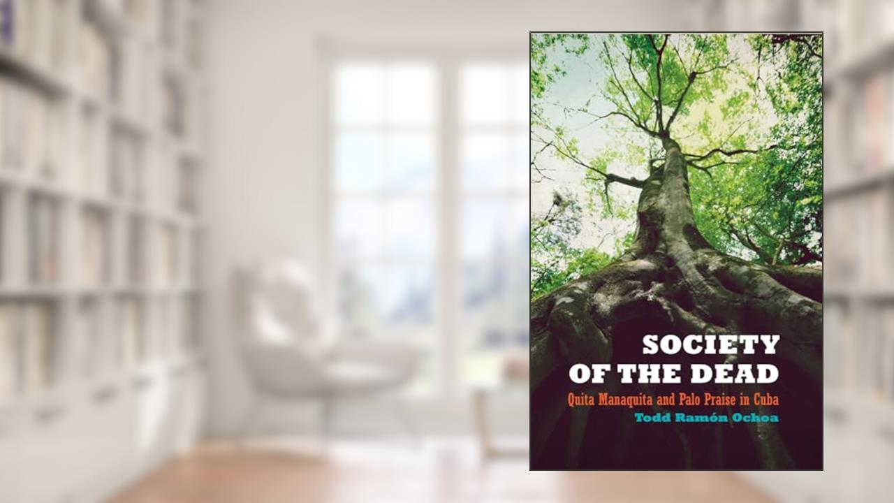 Society of the Dead: Quita Manaquita and Palo Praise in Cuba, written by Todd Ramón Ochoa
