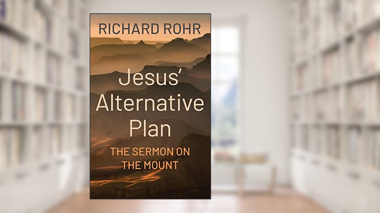 Jesus' Alternative Plan: The Sermon on the Mount, written by Richard Rohr O.F.M.