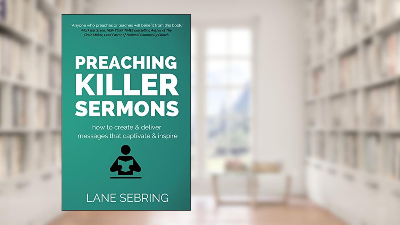 Preaching Killer Sermons: How to Create and Deliver Messages that Captivate and Inspire, written by Lane Sebring