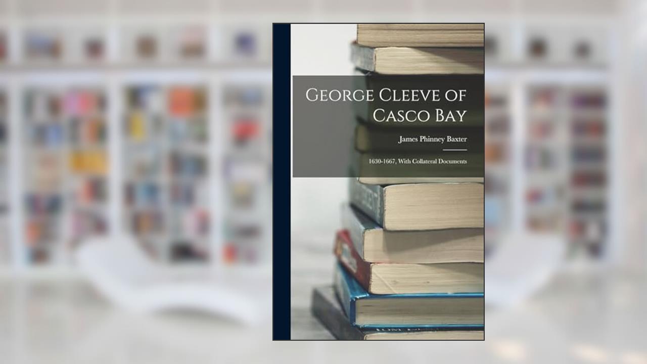 George Cleeve of Casco Bay: 1630-1667, With Collateral Documents, written by James Phinney Baxter