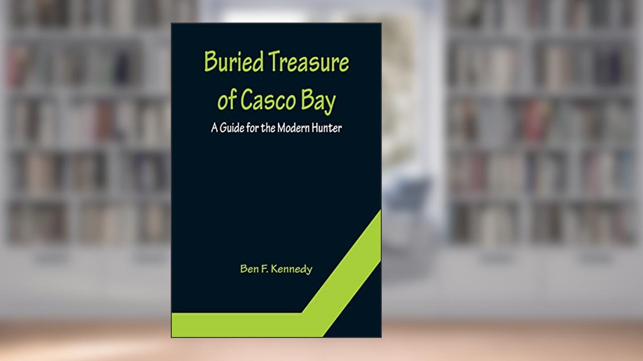 Buried Treasure of Casco Bay: A Guide for the Modern Hunter, written by Ben F Kennedy