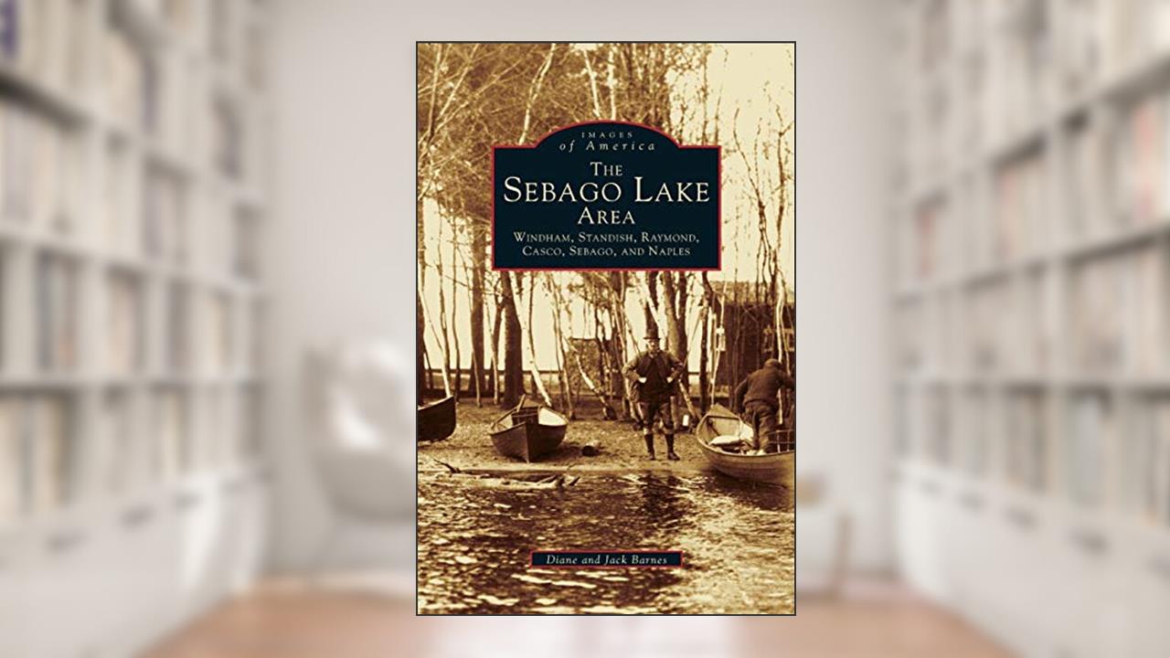 Sebago Lake Area: Windham, Standish, Raymond, Casco, Sebago and Naples, written by Associate Professor Diane Barnes; Jack Barnes