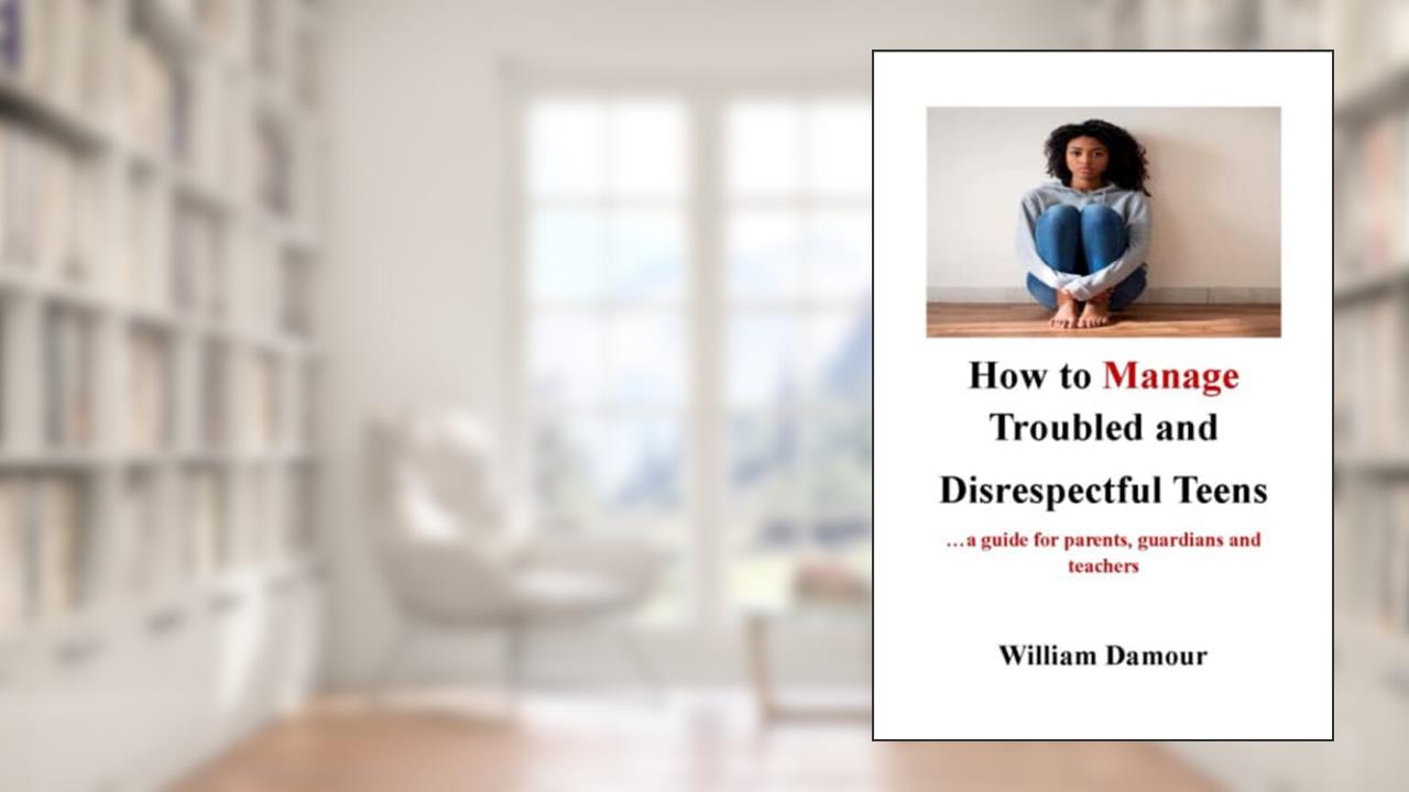 How to Manage Troubled and Disrespectful Teens: .a guide for parents, guardians and teachers, written by Williams Damour