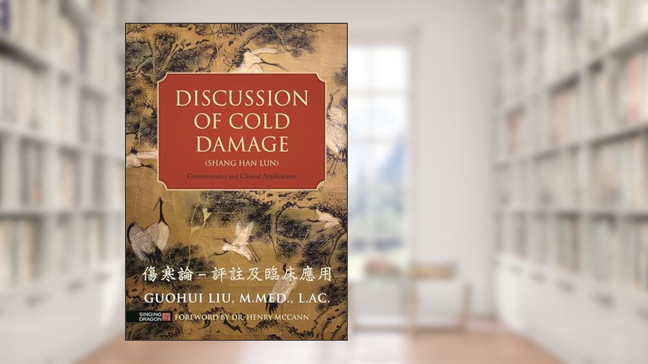 Discussion of Cold Damage (Shang Han Lun): Commentaries and Clinical Applications, written by Guohui Liu
