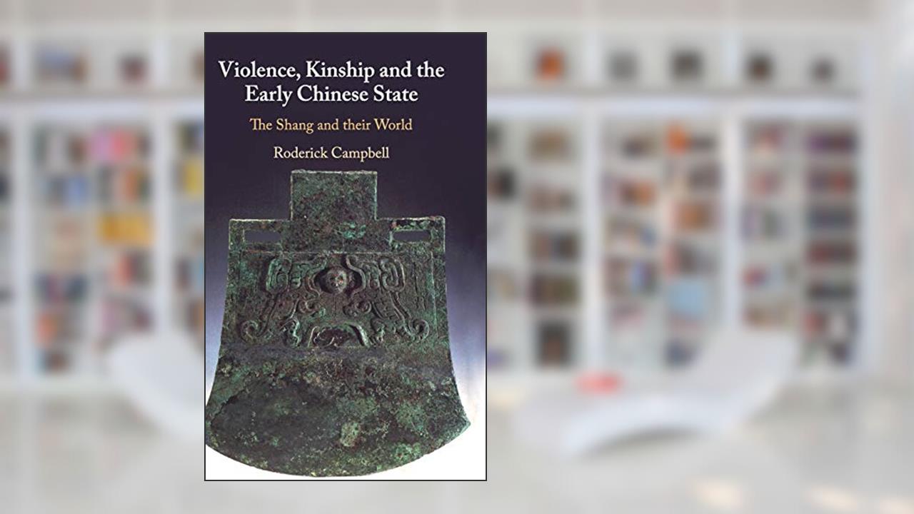 Violence, Kinship and the Early Chinese State: The Shang and their World, written by Roderick Campbell