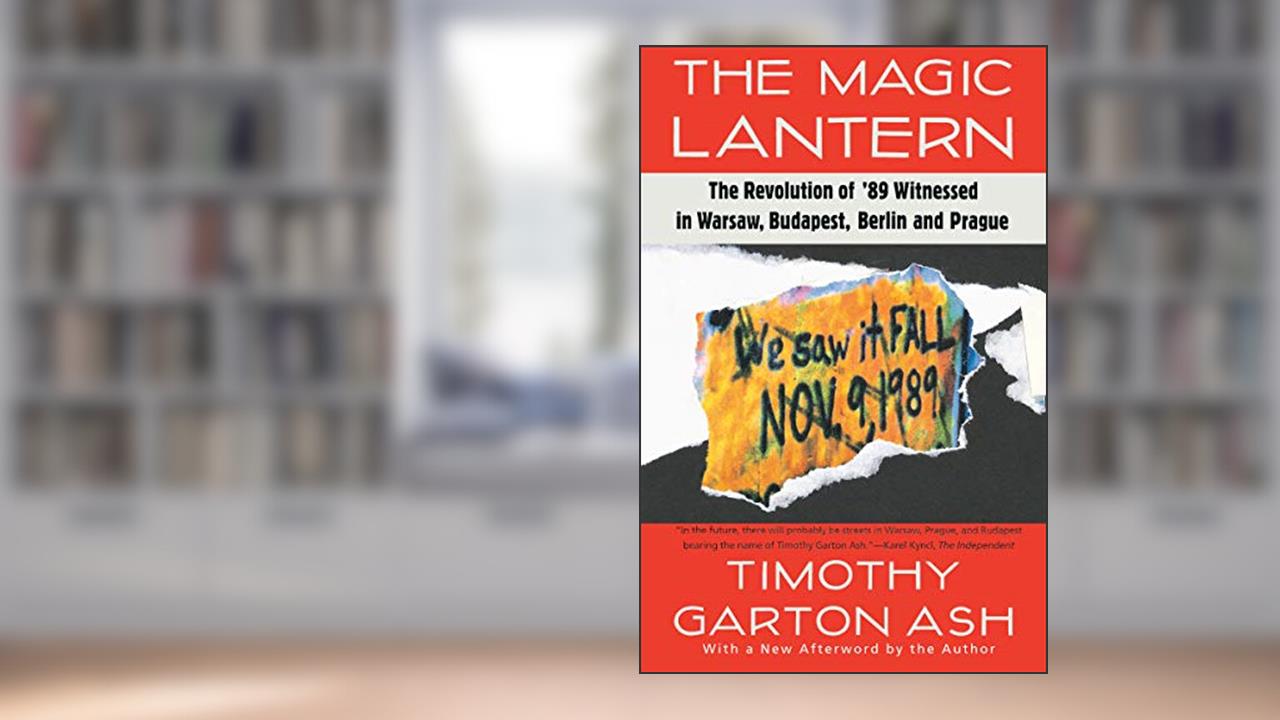 The Magic Lantern: The Revolution of '89 Witnessed in Warsaw, Budapest, Berlin, and Prague, written by Timothy Garton Ash