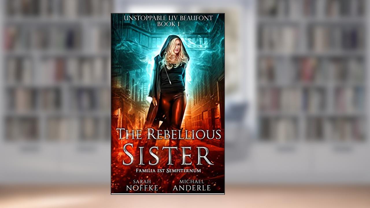 The Rebellious Sister (Unstoppable Liv Beaufont Book 1), written by Sarah Noffke; Michael Anderle