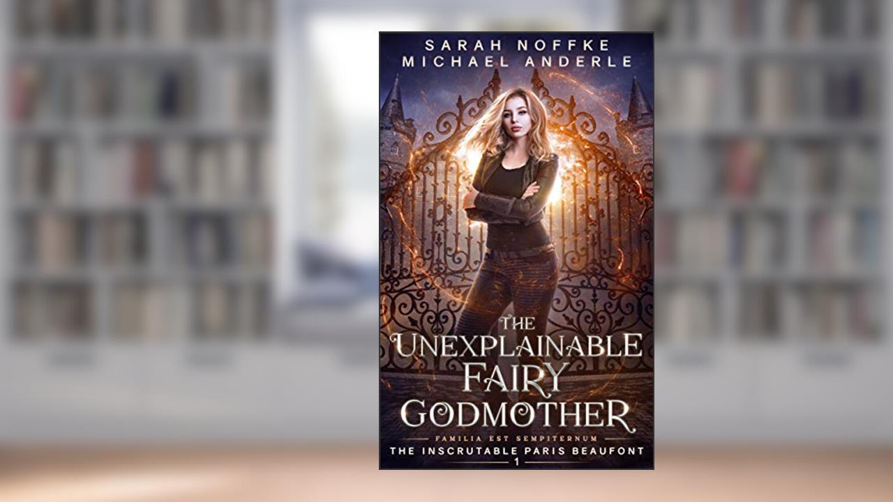The Unexplainable Fairy Godmother (The Inscrutable Paris Beaufont Book 1), written by Sarah Noffke; Michael Anderle