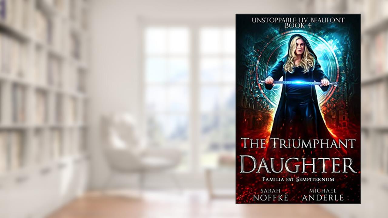 The Triumphant Daughter (Unstoppable Liv Beaufont Book 4), written by Sarah Noffke; Michael Anderle