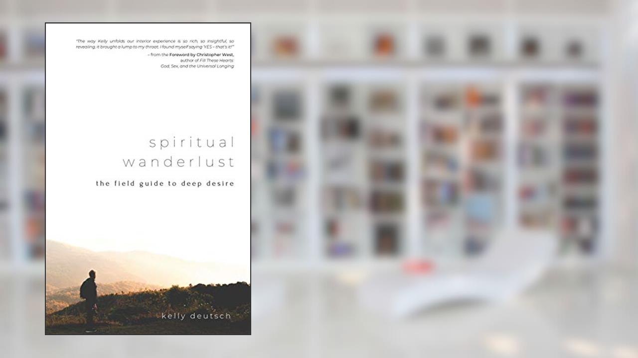 Spiritual Wanderlust: The Field Guide to Deep Desire, written by Kelly Deutsch