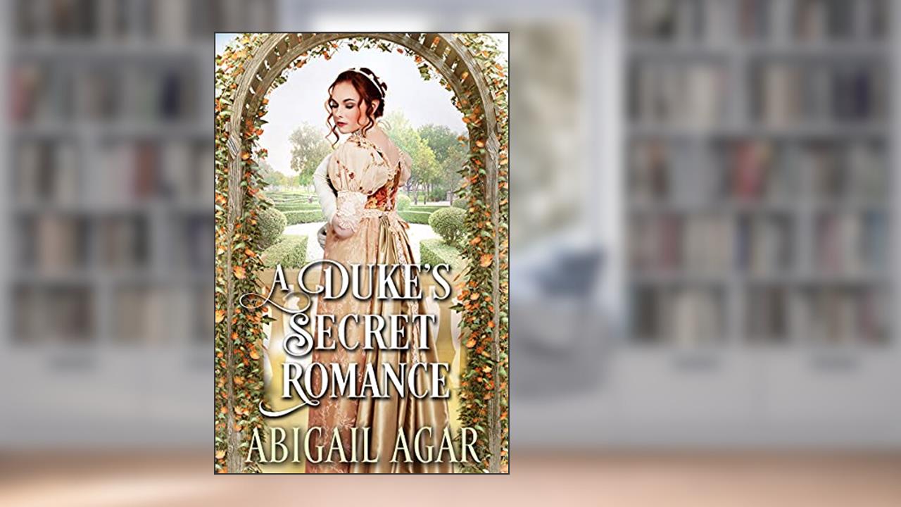 A Duke's Secret Romance: A Historical Regency Romance Book (Noble Hearts and Hidden Desires), written by Abigail Agar