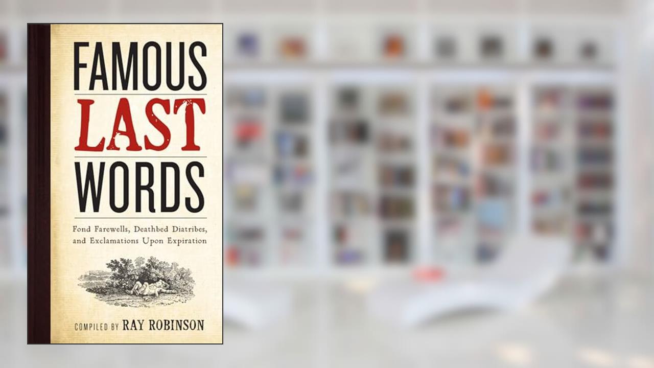 Famous Last Words, Fond Farewells, Deathbed Diatribes, and Exclamations Upon Expiration, written by Ray Robinson