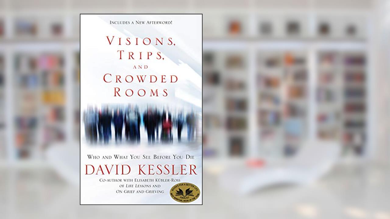 Visions, Trips, and Crowded Rooms: Who and What You See Before You Die, written by David Kessler