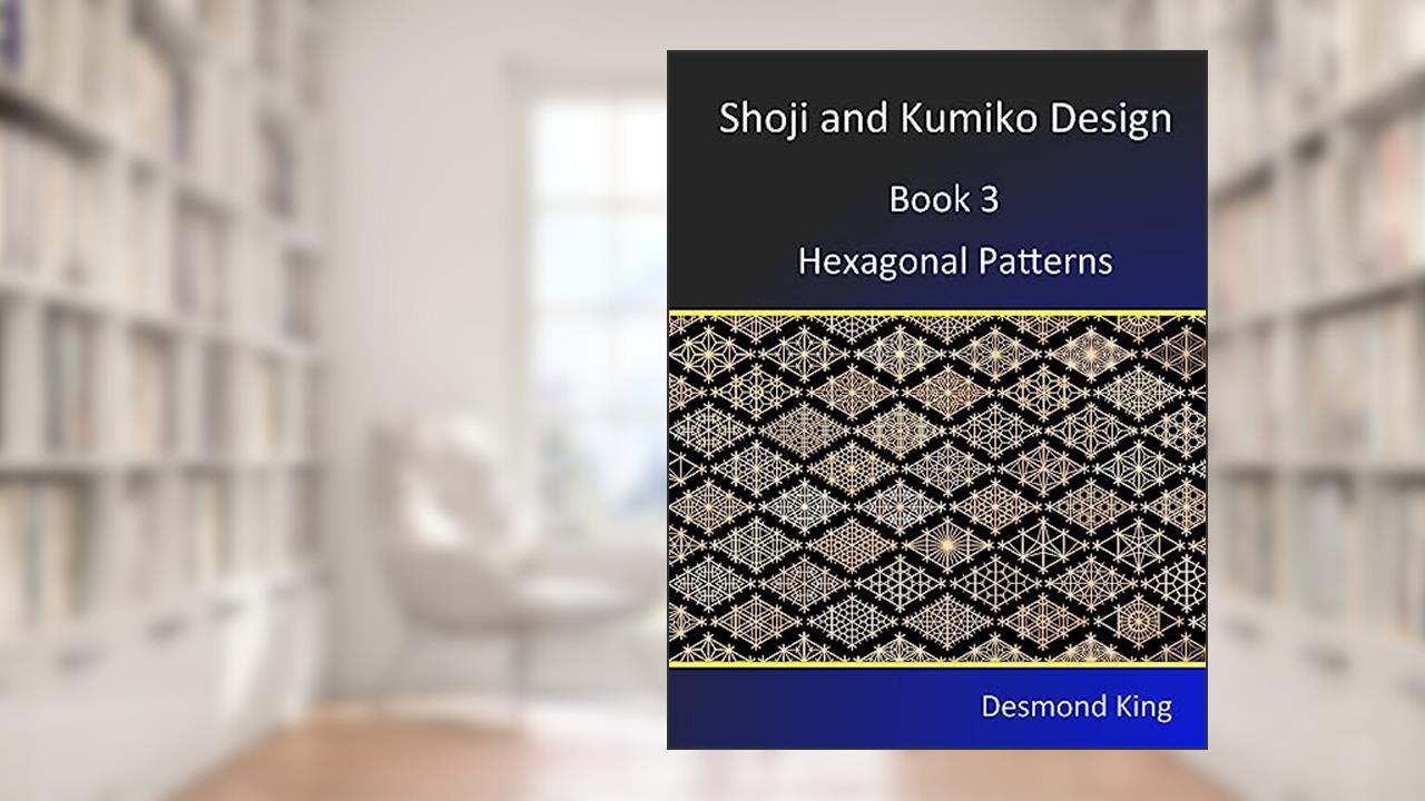 Shoji and Kumiko Design: Book 3 Hexagonal Patterns, written by Desmond King